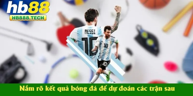 Nắm rõ kết quả bóng đá để dự đoán các trận sau